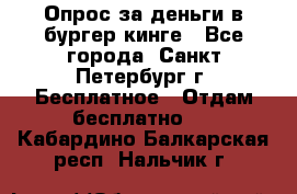 Опрос за деньги в бургер кинге - Все города, Санкт-Петербург г. Бесплатное » Отдам бесплатно   . Кабардино-Балкарская респ.,Нальчик г.